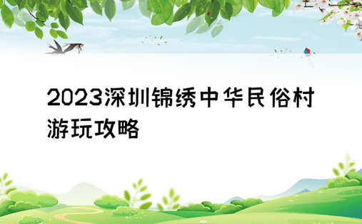 2023深圳锦绣中华民俗村游玩攻略