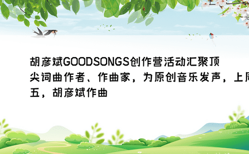 胡彦斌GOODSONGS创作营活动汇聚顶尖词曲作者、作曲家，为原创音乐发声，上周五，胡彦斌作曲