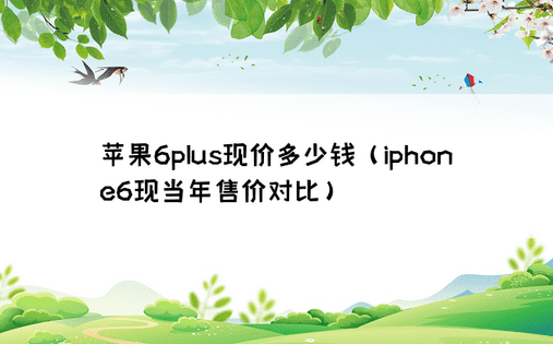 苹果6plus现价多少钱（iphone6现当年售价对比）